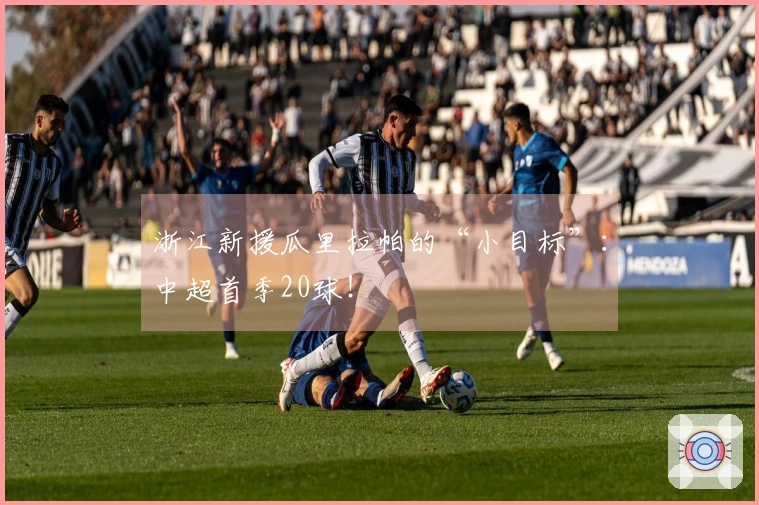 浙江新援瓜里拉帕的“小目标”：中超首季20球！