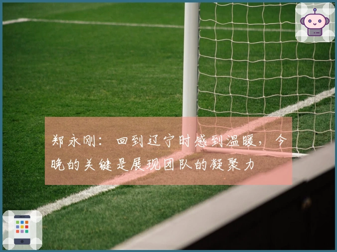 郑永刚:回到辽宁时感到温暖,今晚的关键是展现团队的凝聚力