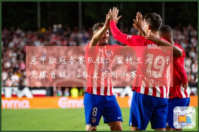 意甲欧冠参赛队伍：亚特兰大几乎无缘晋级，2队止步附加赛，1队小组淘汰