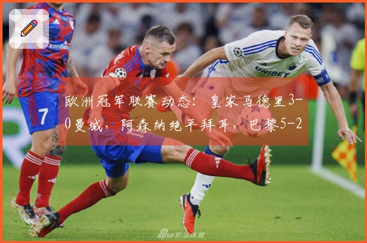欧洲冠军联赛动态：皇家马德里3-0曼城，阿森纳绝平拜耳，巴黎5-2逆袭切尔西