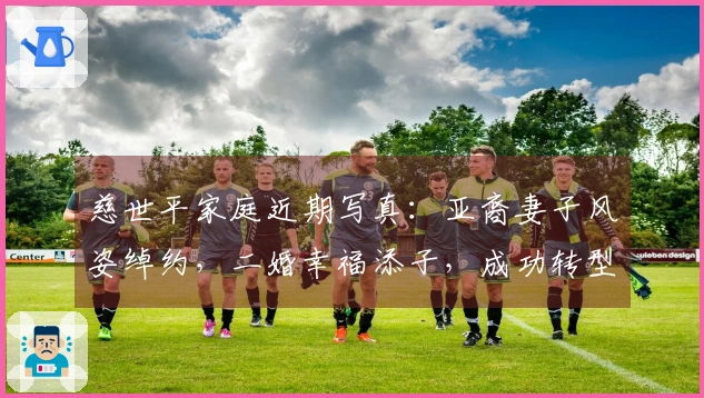 慈世平家庭近期写真：亚裔妻子风姿绰约，二婚幸福添子，成功转型富足生活