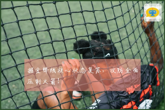 掘金锋线核心状态复苏，攻防全面压制火箭！