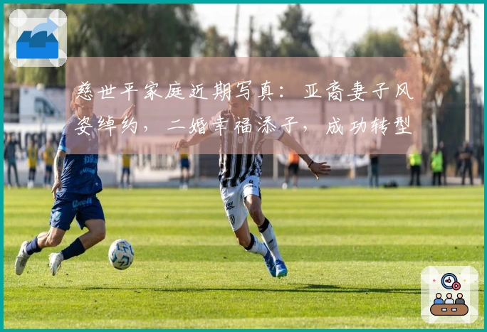 慈世平家庭近期写真：亚裔妻子风姿绰约，二婚幸福添子，成功转型富足生活