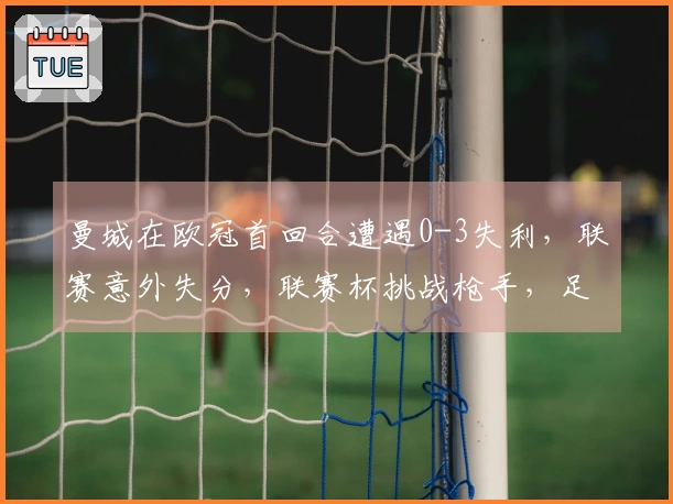 曼城在欧冠首回合遭遇0-3失利，联赛意外失分，联赛杯挑战枪手，足总杯对阵红军