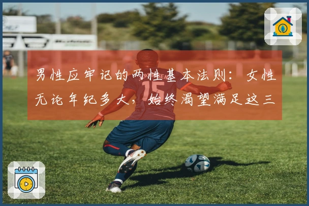 男性应牢记的两性基本法则：女性无论年纪多大，始终渴望满足这三大需求