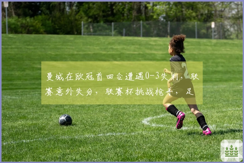 曼城在欧冠首回合遭遇0-3失利，联赛意外失分，联赛杯挑战枪手，足总杯对阵红军